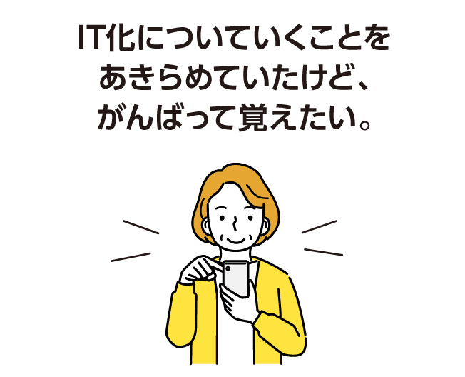 IT化についていくことをあきらめていたけど、がんばって覚えたい。